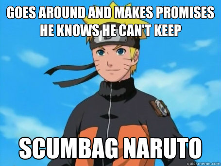 goes around and makes promises he knows he can't keep scumbag naruto  Scumbag Naruto