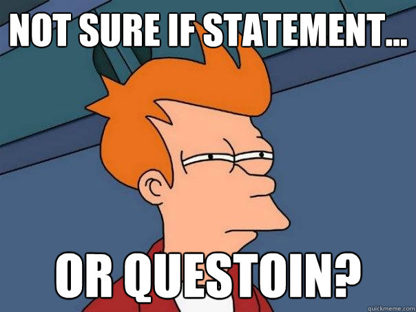 NOT SURE IF statement... OR questoin? - NOT SURE IF statement... OR questoin?  Futurama Fry