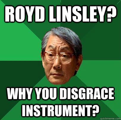 Royd Linsley? why you disgrace instrument?  High Expectations Asian Father