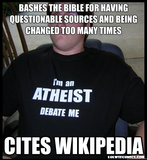 bashes the bible for having questionable sources and being changed too many times cites wikipedia - bashes the bible for having questionable sources and being changed too many times cites wikipedia  Scumbag Atheist