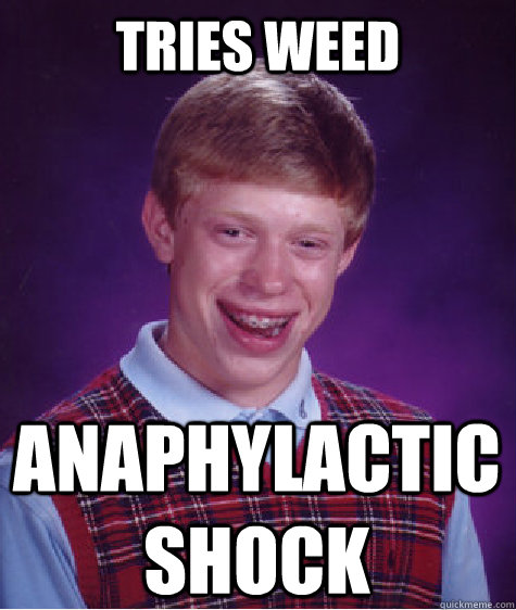 Tries weed anaphylactic shock  Bad Luck Brian