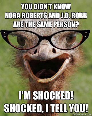 You didn't know
Nora Roberts and J.D. Robb are the same person? I'm Shocked!
Shocked, I tell you! - You didn't know
Nora Roberts and J.D. Robb are the same person? I'm Shocked!
Shocked, I tell you!  Judgmental Bookseller Ostrich