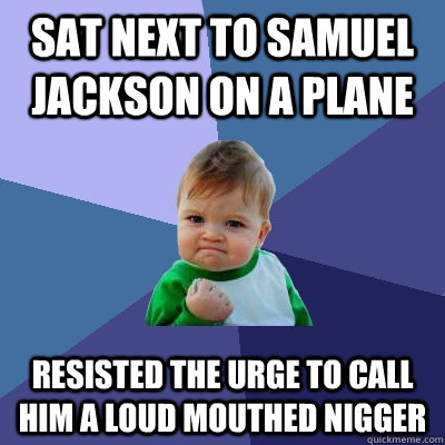 sat next to samuel jackson on a plane resisted the urge to call him a loud mouthed nigger  Success Kid