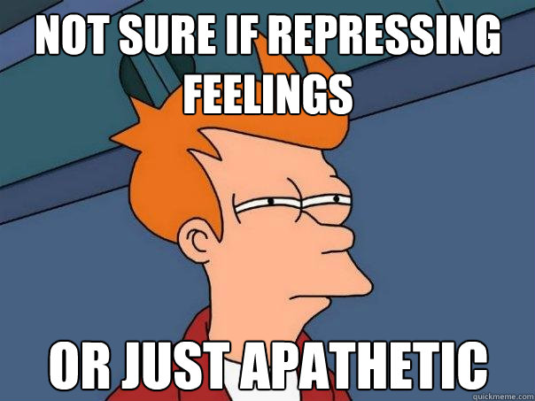 not sure if repressing feelings or just apathetic  Futurama Fry