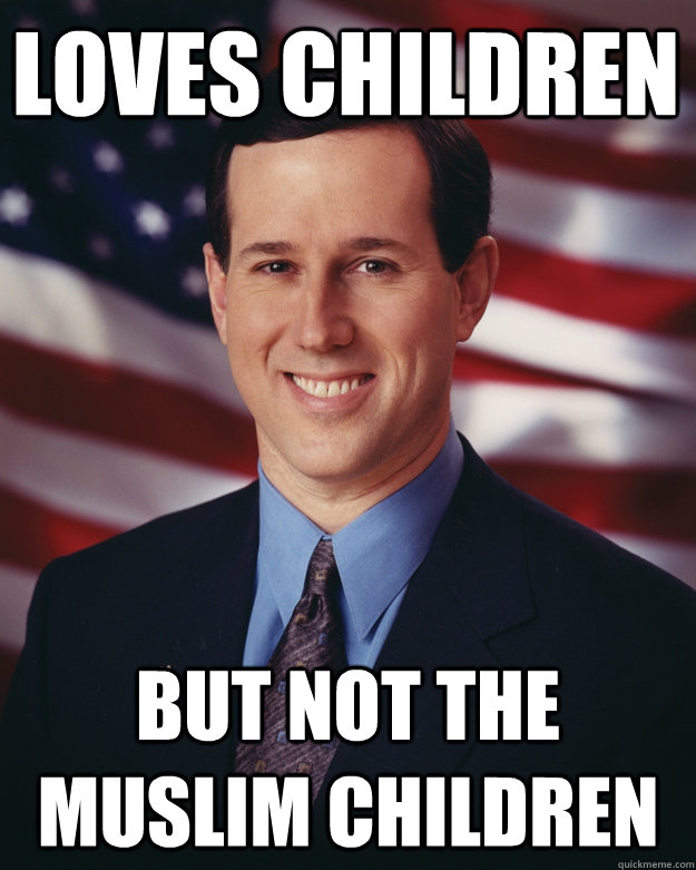 LOVES CHILDREN BUT NOT THE MUSLIM CHILDREN  Rick Santorum