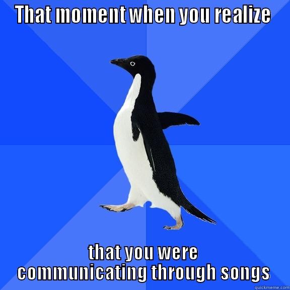 THAT MOMENT WHEN YOU REALIZE THAT YOU WERE COMMUNICATING THROUGH SONGS Socially Awkward Penguin