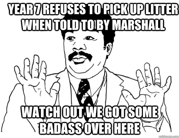 year 7 refuses to pick up litter when told to by marshall Watch out we got some badass over here  Watch out we got a badass over here