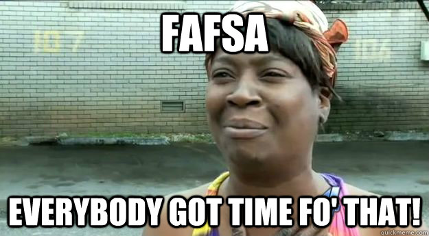 FAFSA Everybody got time fo' that!  Sweet Brown