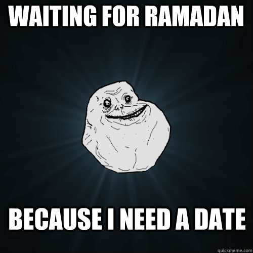 waiting for ramadan because i need a date  Forever Alone