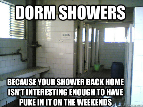 Dorm Showers Because your shower back home isn't interesting enough to have puke in it on the weekends - Dorm Showers Because your shower back home isn't interesting enough to have puke in it on the weekends  Dorm Showers 2