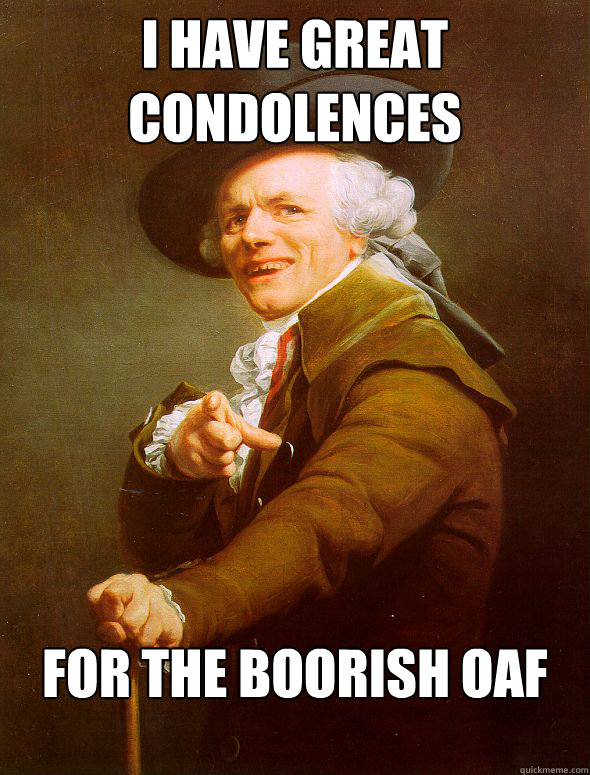 I have great condolences for the boorish oaf - I have great condolences for the boorish oaf  Joseph Ducreux