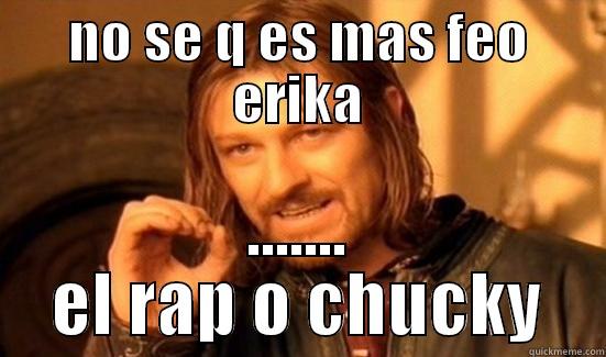 NO SE Q ES MAS FEO ERIKA ....... EL RAP O CHUCKY Boromir