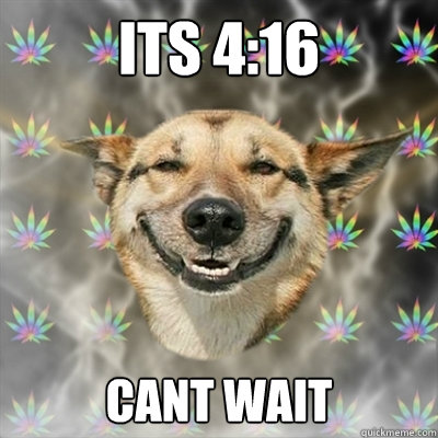 its 4:16 cant wait - its 4:16 cant wait  Stoner Dog