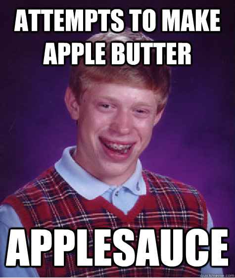 Attempts to make apple butter Applesauce - Attempts to make apple butter Applesauce  Bad Luck Brian