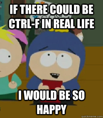 If there could be Ctrl-f in real life I would be so happy - If there could be Ctrl-f in real life I would be so happy  Craig - I would be so happy