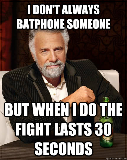 I don't always batphone someone but when I do the fight lasts 30 seconds  The Most Interesting Man In The World