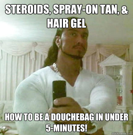 Steroids, Spray-on Tan, & Hair Gel How to be a douchebag in under 5-minutes!  Guido Jesus