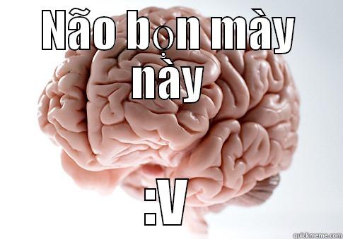 NÃO BỌN MÀY NÀY :V Scumbag Brain