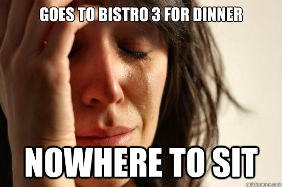 Goes to bistro 3 for dinner Nowhere to sit  First World Problems