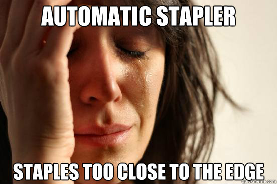 automatic stapler staples too close to the edge - automatic stapler staples too close to the edge  First World Problems