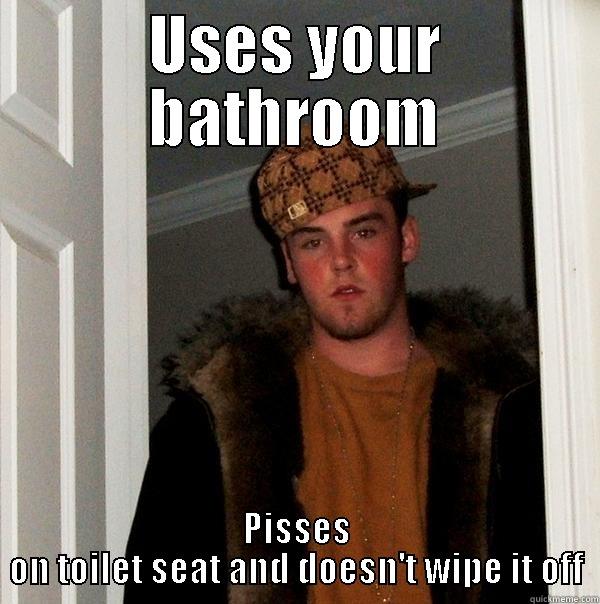 USES YOUR BATHROOM PISSES ON TOILET SEAT AND DOESN'T WIPE IT OFF Scumbag Steve