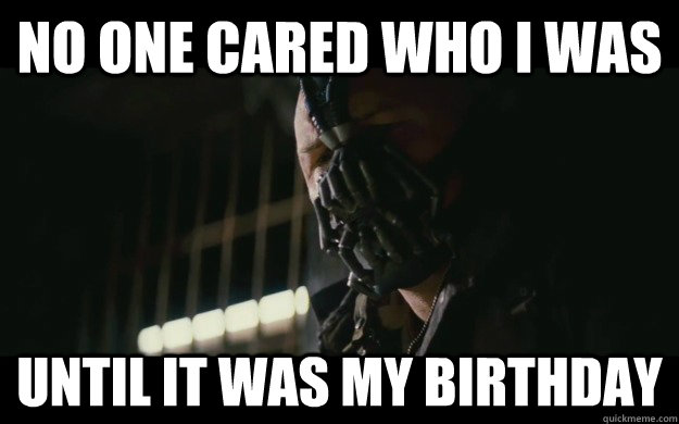 No one cared who I was Until it was my Birthday  Badass Bane