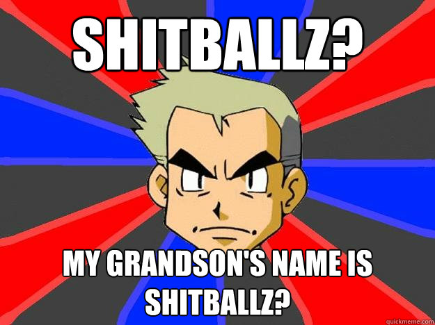 Shitballz? My grandson's name is Shitballz?  Professor Oak