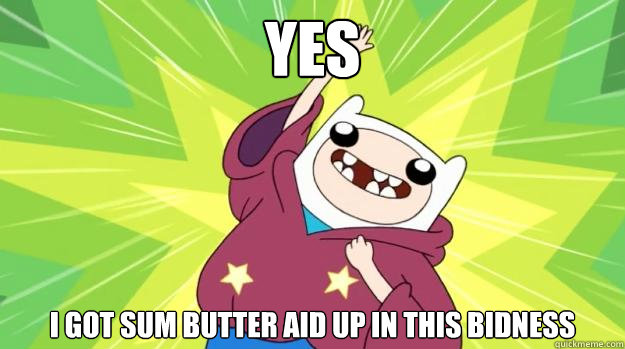 YES I GOT SUM BUTTER AID UP IN THIS BIDNESS  