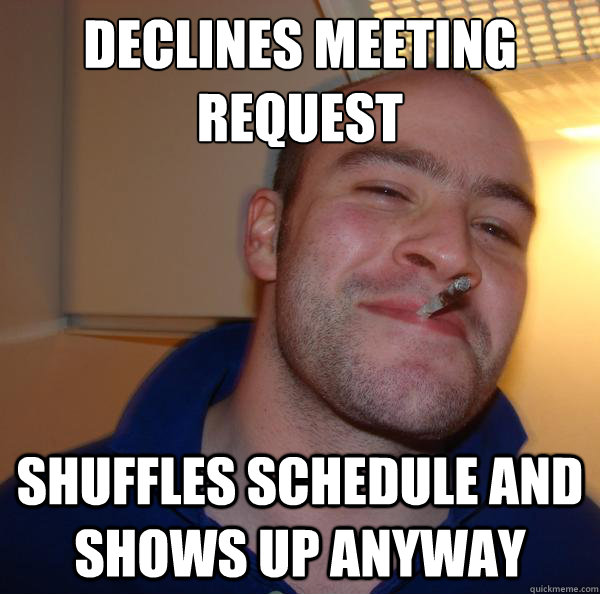 declines meeting request shuffles schedule and shows up anyway - declines meeting request shuffles schedule and shows up anyway  Misc