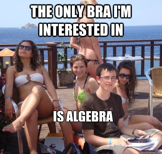 The only bra I'm interested in is algebra  Priority Peter