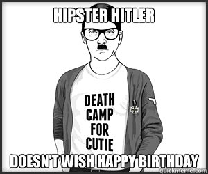 Hipster Hitler Doesn't WIsh Happy Birthday  