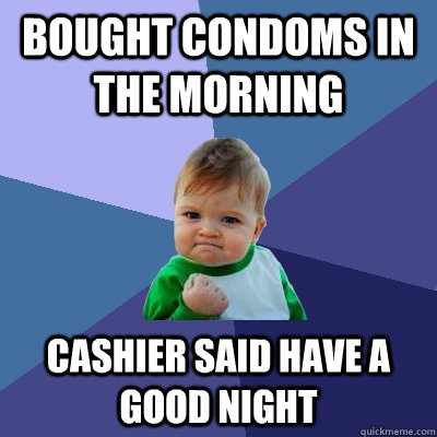 Bought condoms in the morning Cashier said have a good night  Success Kid