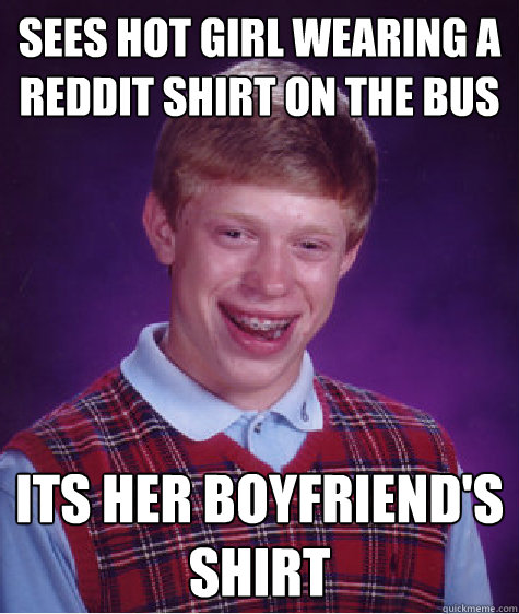 Sees hot girl wearing a Reddit shirt on the bus Its her Boyfriend's shirt  Bad Luck Brian