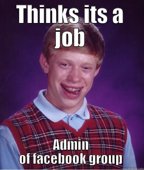 Facebook admins are so cool - THINKS ITS A JOB ADMIN OF FACEBOOK GROUP Bad Luck Brian