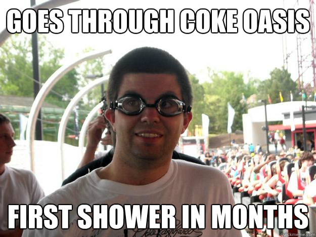 goes through coke oasis first shower in months  Coaster Enthusiast