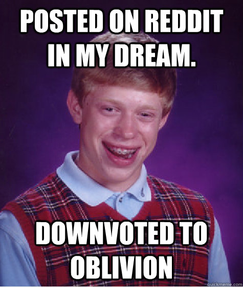 Posted on Reddit in my dream. downvoted to oblivion  Bad Luck Brian