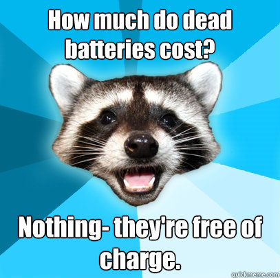 How much do dead batteries cost? Nothing- they're free of charge. - How much do dead batteries cost? Nothing- they're free of charge.  Lame Pun Coon