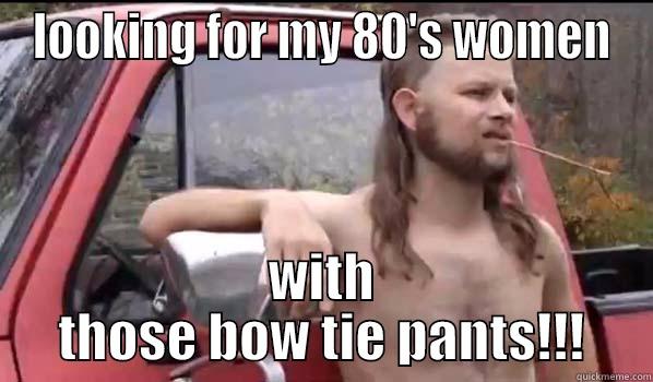 LOOKING FOR MY 80'S WOMEN WITH THOSE BOW TIE PANTS!!! Almost Politically Correct Redneck