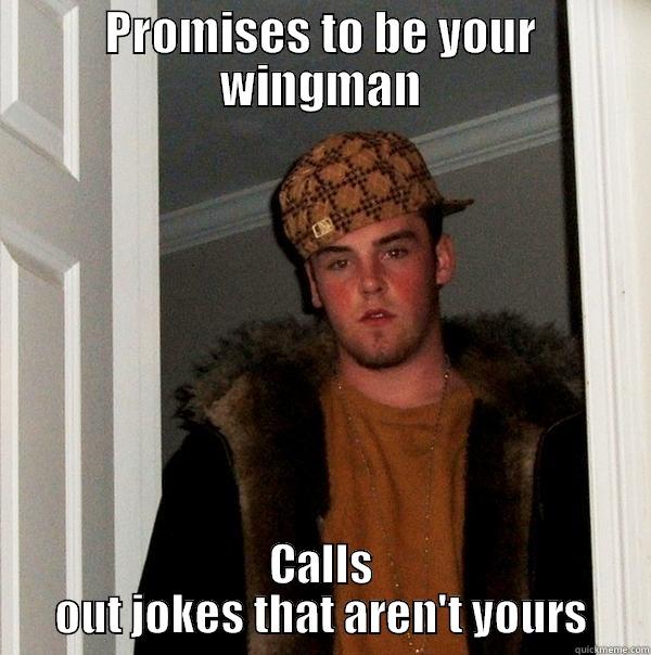 PROMISES TO BE YOUR WINGMAN CALLS OUT JOKES THAT AREN'T YOURS Scumbag Steve