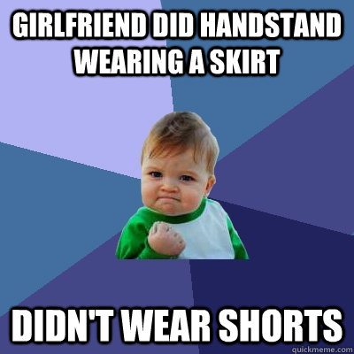 Girlfriend did handstand wearing a skirt didn't wear shorts  Success Kid