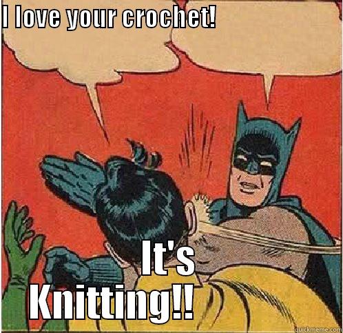 I LOVE YOUR CROCHET!                               IT'S KNITTING!!                Batman Slapping Robin