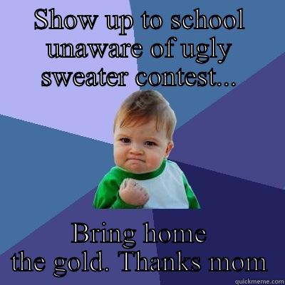 SHOW UP TO SCHOOL UNAWARE OF UGLY SWEATER CONTEST... BRING HOME THE GOLD. THANKS MOM Success Kid