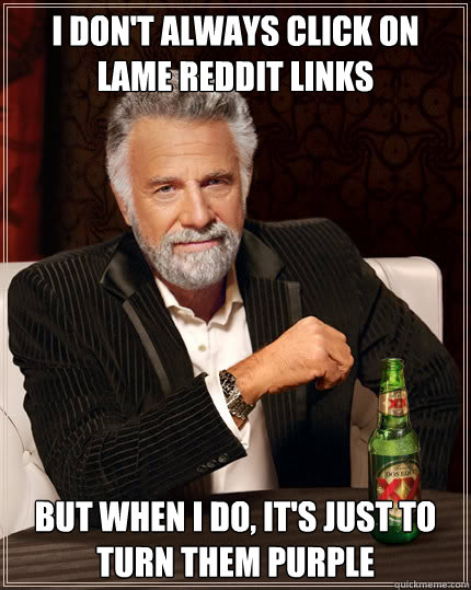 I don't always click on lame reddit links But when I do, It's just to turn them purple  Dos Equis man