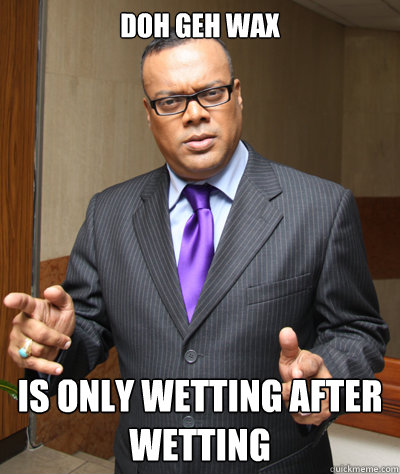 DOH GEH WAX is only wetting after wetting - DOH GEH WAX is only wetting after wetting  Ian Alleyne