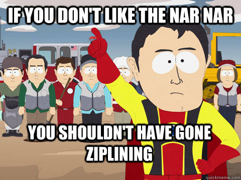 If you don't like the nar nar you shouldn't have gone ziplining - If you don't like the nar nar you shouldn't have gone ziplining  Captain Hindsight