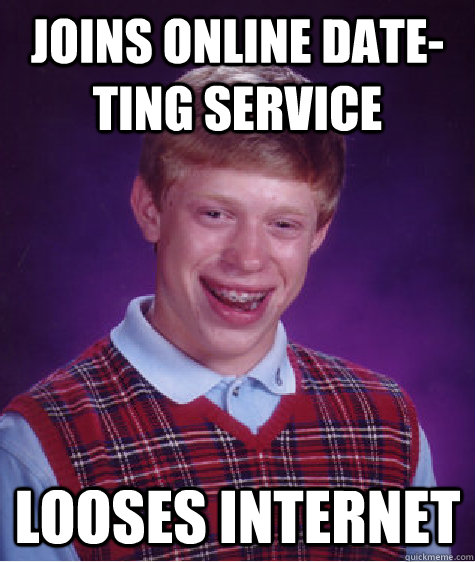 joins online date-ting service  looses internet  - joins online date-ting service  looses internet   Bad Luck Brian