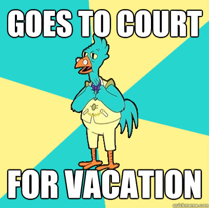 Goes to court For vacation  Incompetent Chicken Lawyer
