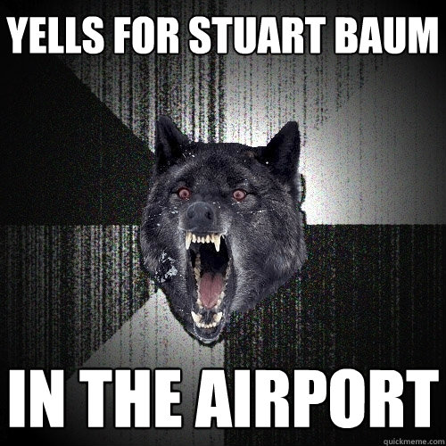 Yells for stuart baum in the airport  Insanity Wolf