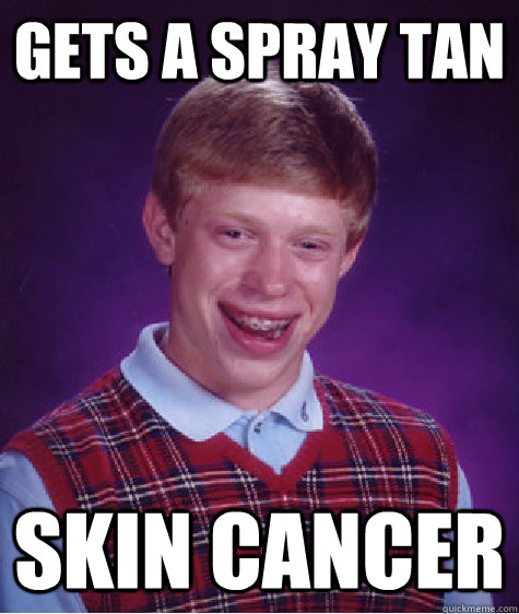 Gets a spray tan skin cancer  Bad Luck Brian