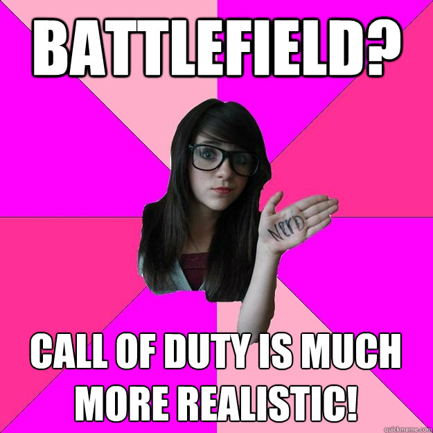 Battlefield? Call of duty is much more realistic!  Idiot Nerd Girl